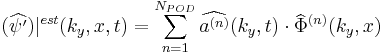 
(\widehat{\psi'})|^{est}(k_y,x,t) = \sum_{n=1}^{N_{POD}} \widehat{a^{(n)}}(k_y, t) \cdot \widehat{\Phi}^{(n)}(k_y, x)