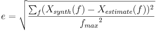 e =\sqrt{ \frac{\sum_f (X_{synth}(f) - X_{estimate}(f) )^2}{{f_{max}}^2}}